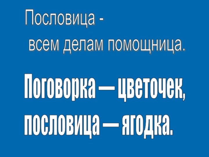 Пословица -  всем делам помощница.Поговорка — цветочек,  пословица — ягодка.