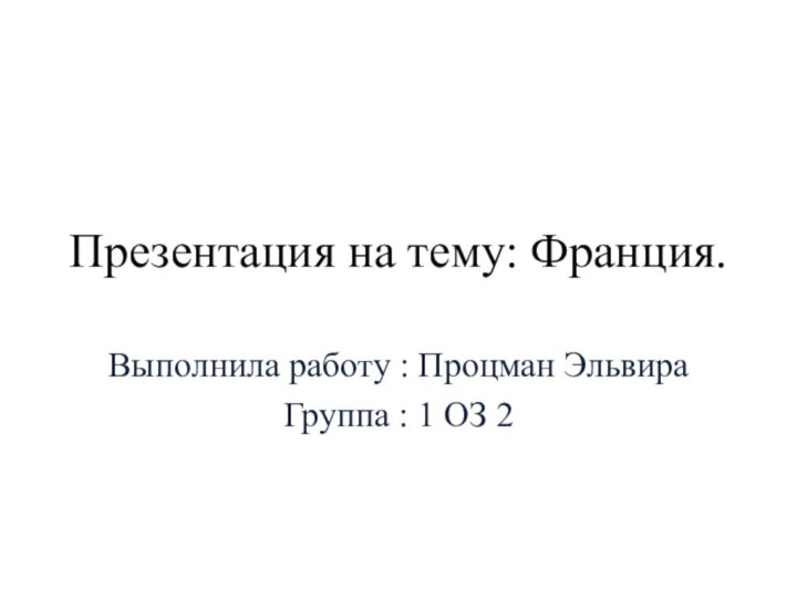 Презентация на тему: Франция.Выполнила работу : Процман Эльвира Группа : 1 ОЗ 2