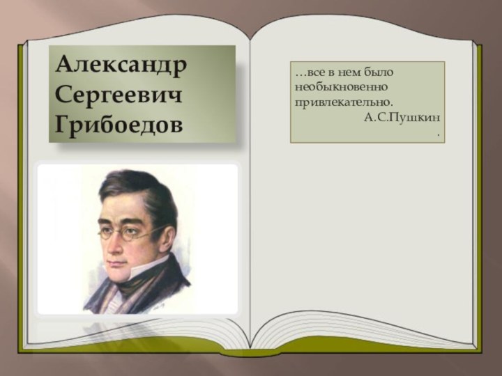 Александр Сергеевич Грибоедов…все в нем было необыкновенно привлекательно.А.С.Пушкин.