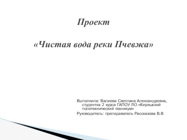 Проект  «Чистая вода реки Пчевжа» Выполнила: Валиева Светлана Александровна, студентка 2