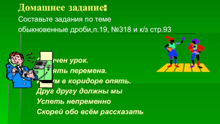 Домашнее задание:Составьте задания по темеобыкновенные дроби,п.19, №318 и к/з стр.93