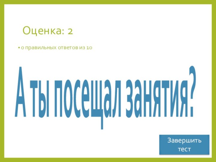 Оценка: 20 правильных ответов из 10А ты посещал занятия?Завершить тест