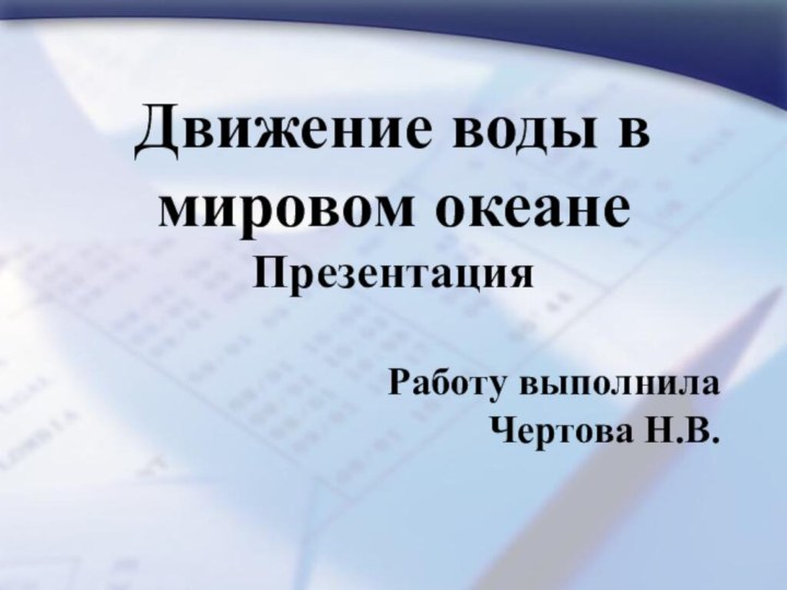 Движение воды в мировом океанеПрезентацияРаботу выполнила Чертова Н.В.