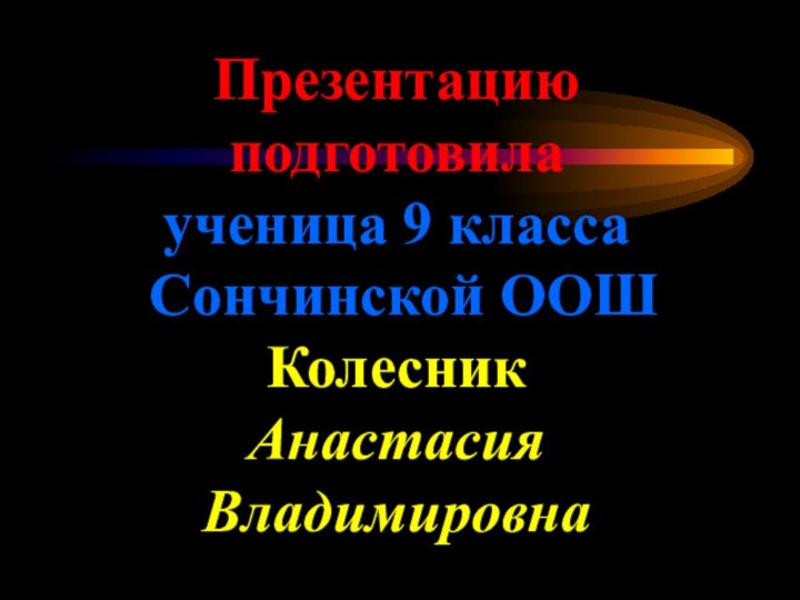 Презентацию подготовила ученица 9 класса   Сончинской ООШ  Колесник  Анастасия Владимировна