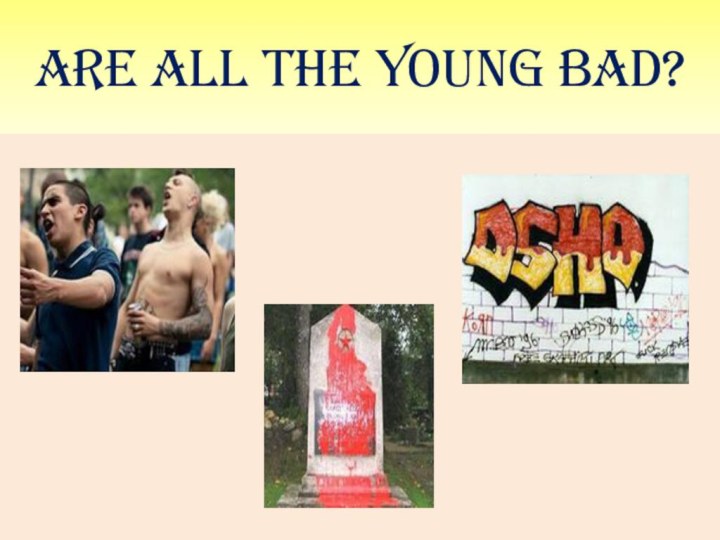 ARE ALL THE YOUNG BAD?