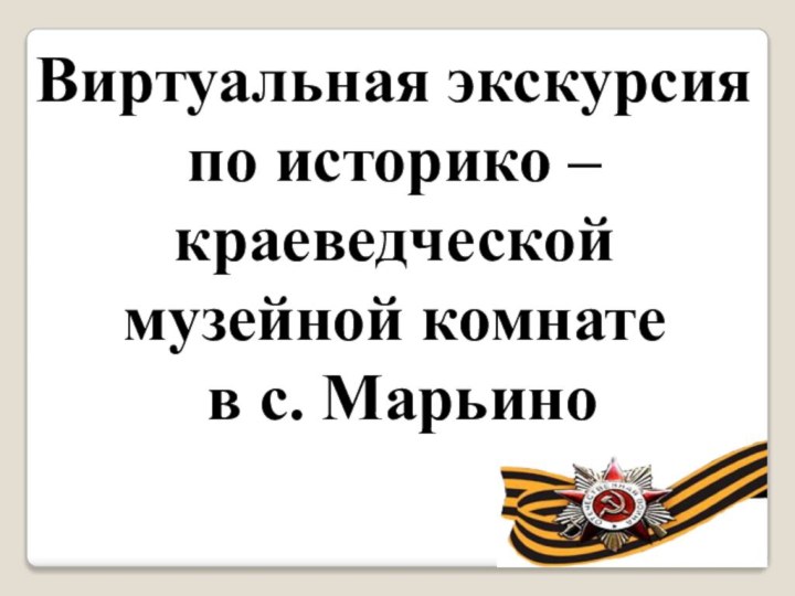 Виртуальная экскурсия по историко –краеведческой музейной комнате в с. Марьино