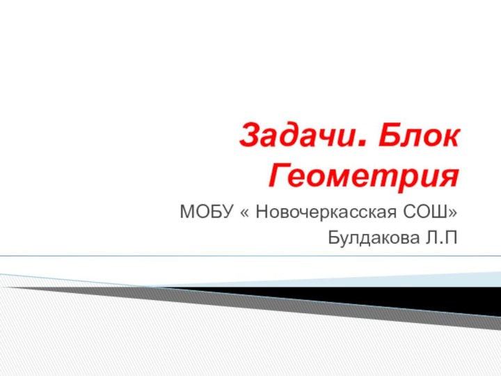 Задачи. Блок ГеометрияМОБУ « Новочеркасская СОШ»Булдакова Л.П