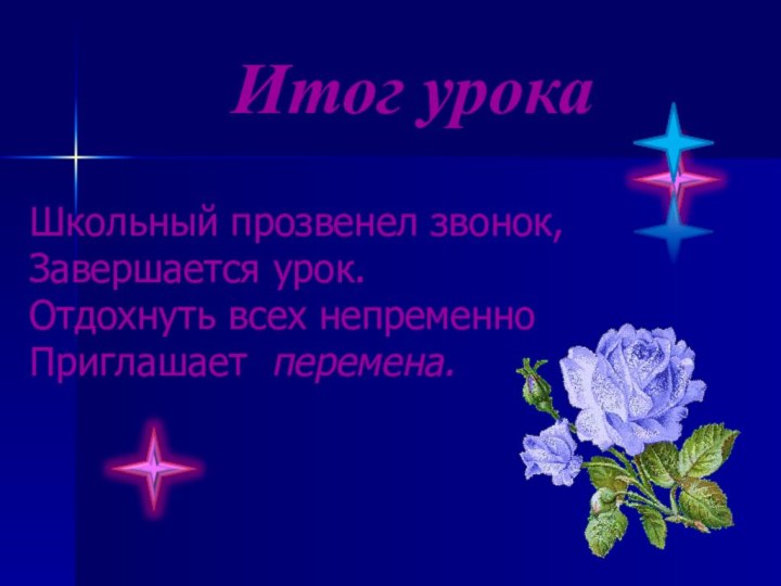 Школьный прозвенел звонок, Завершается урок. Отдохнуть всех непременно Приглашает перемена. Итог урока