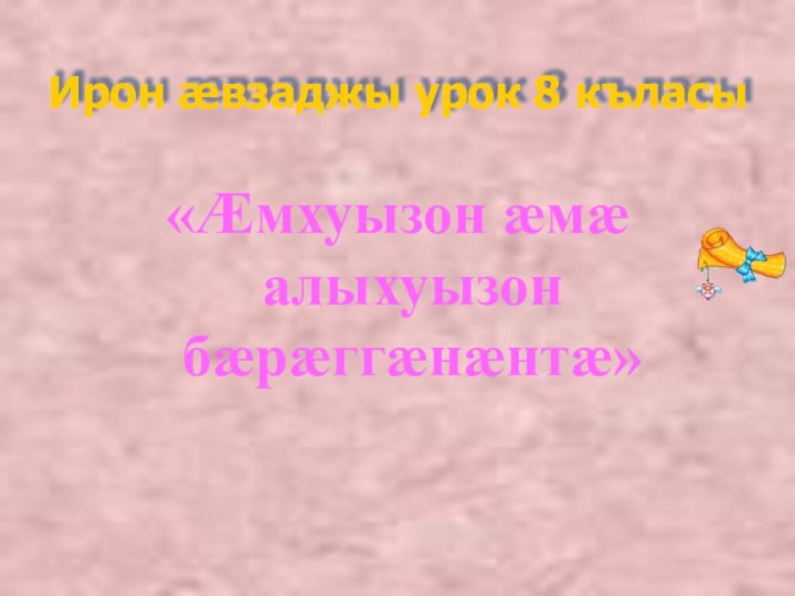 Ирон æвзаджы урок 8 къласы«Æмхуызон æмæ алыхуызон бæрæггæнæнтæ»