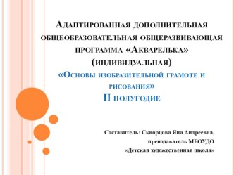 Адаптированная дополнительная общеобразовательная общеразвивающая программа Акварелька (индивидуальная).  Основы изобразительной грамоте и рисования I I полугодие