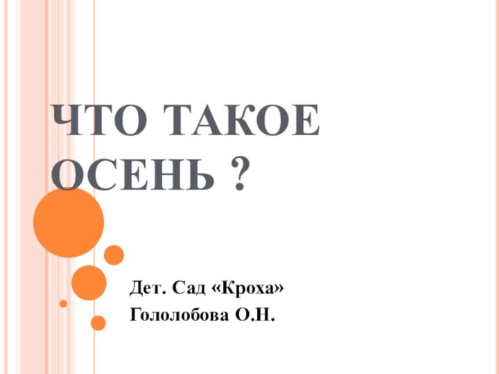 ЧТО ТАКОЕ ОСЕНЬ ?Дет. Сад «Кроха»Гололобова О.Н.