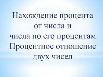 Нахождение процента от числа и числа по его процентам Процентное отношение двух чисел