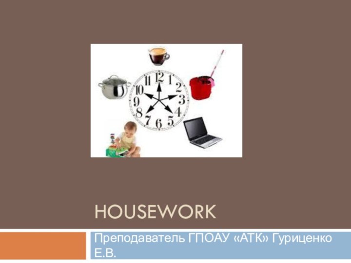 HouseworkПреподаватель ГПОАУ «АТК» Гуриценко Е.В.