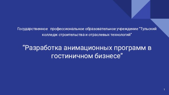 Государственное профессиональное образовательное учреждение “Тульский колледж строительства и отраслевых технологий”“Разработка анимационных программ в гостиничном бизнесе”