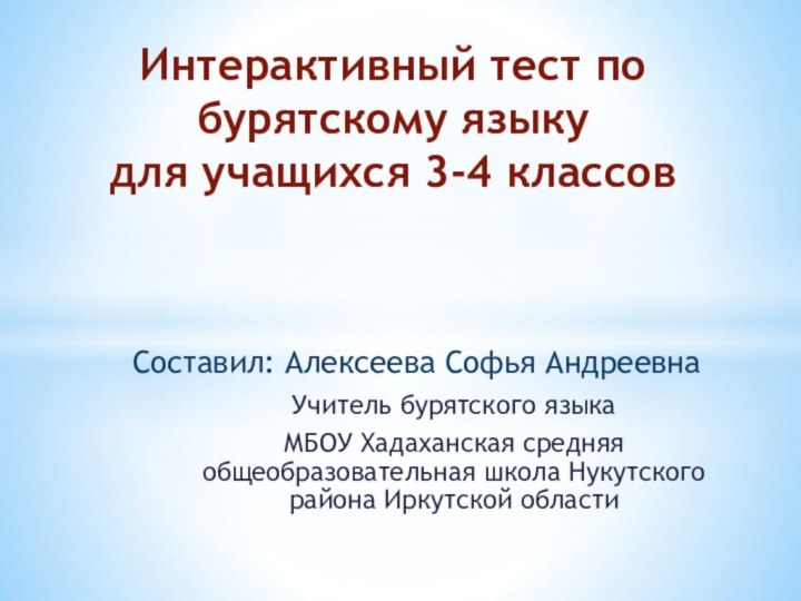 Учитель бурятского языкаМБОУ Хадаханская средняя общеобразовательная школа Нукутского района Иркутской областиИнтерактивный тест