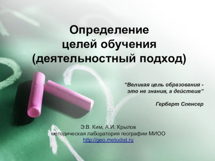 Определение  целей обучения (деятельностный подход)Э.В. Ким, А.И. Крыловметодическая лаборатория географии МИООhttp://geo.metodist.ru