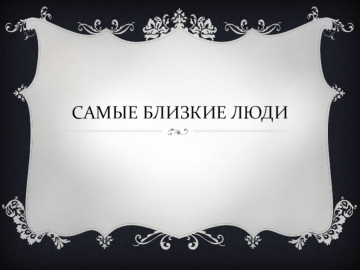 САМЫЕ БЛИЗКИЕ ЛЮДИ