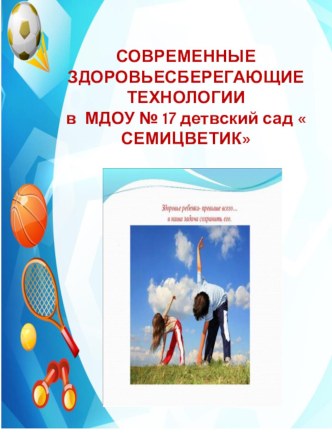 Презинтация СОВРЕМЕННЫЕ ЗДОРОВЬЕСБЕРЕГАЮЩИЕ ТЕХНОЛОГИИ в МДОУ № 17 детвский сад  СЕМИЦВЕТИК