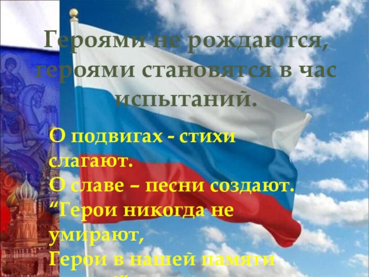 Героями не рождаются, героями становятся в час испытаний.О подвигах - стихи слагают.