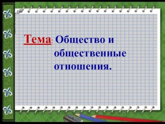 Презентация по обществознанию на тему Общество и общественные отношения.