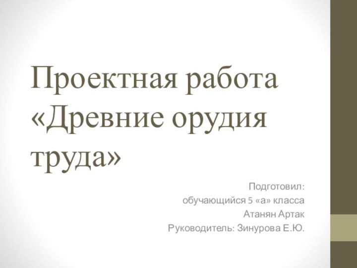 Проектная работа «Древние орудия труда»Подготовил: обучающийся 5 «а» классаАтанян АртакРуководитель: Зинурова Е.Ю.