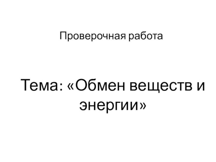 Проверочная работа Тема: «Обмен веществ и энергии»