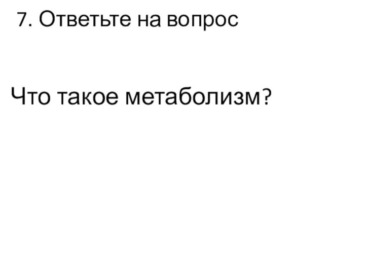 7. Ответьте на вопрос    Что такое метаболизм?