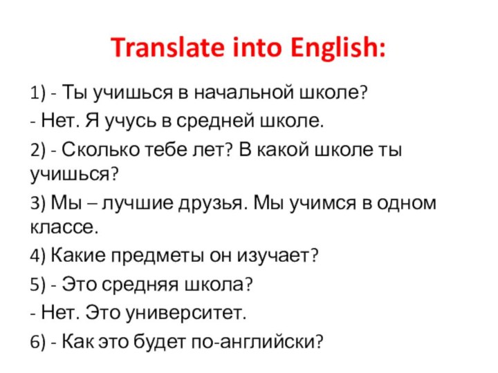 Translate into English:1) ‐ Ты учишься в начальной школе?‐ Нет. Я учусь