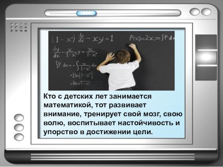 Кто с детских лет занимается математикой, тот развивает внимание, тренирует свой мозг,