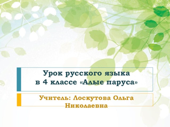 Урок русского языка  в 4 классе «Алые паруса»Учитель: Лоскутова Ольга Николаевна