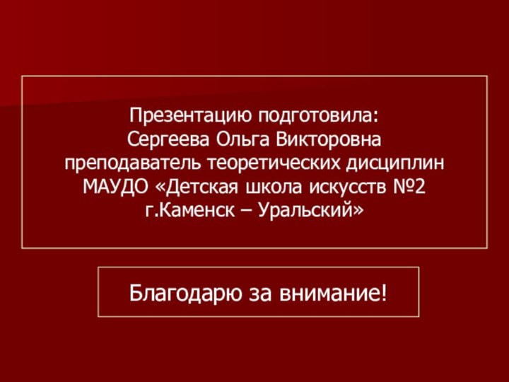 Благодарю за внимание!Презентацию подготовила: Сергеева Ольга Викторовна преподаватель теоретических дисциплин МАУДО «Детская