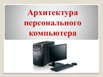 Презентация по информатике на тему Архитектура персонального компьютера (11класс)