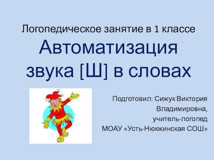 Логопедическое занятие в 1 классе Автоматизация звука [Ш] в словах Подготовил: Сижук Виктория Владимировна,учитель-логопедМОАУ «Усть-Нюкжинская СОШ»