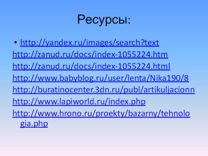 Ресурсы:http://yandex.ru/images/search?texthttp://zanud.ru/docs/index-1055224.htmhttp://zanud.ru/docs/index-1055224.htmlhttp://www.babyblog.ru/user/lenta/Nika190/8http://buratinocenter.3dn.ru/publ/artikuljacionnhttp://www.lapiworld.ru/index.phphttp://www.hrono.ru/proekty/bazarny/tehnologia.php