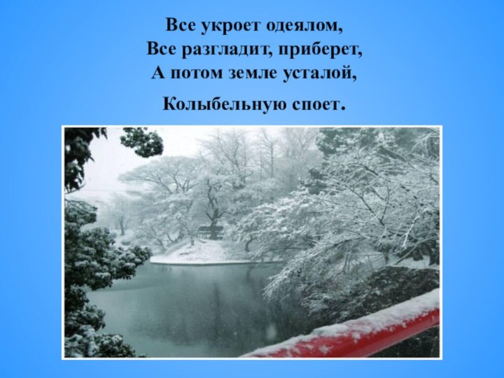 Все укроет одеялом, Все разгладит, приберет, А потом земле усталой, Колыбельную споет.