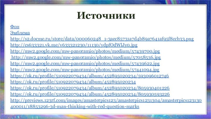 ИсточникиФонЭмблемаhttp://s2.docme.ru/store/data/000060248_1-3aec85731a7d4b89a7641af95f8ccb33.pnghttp://cs633321.vk.me/v633321230/11130/ydpfOdWlJy0.jpghttp://mw2.google.com/mw-panoramio/photos/medium/57439700.jpg http://mw2.google.com/mw-panoramio/photos/medium/57058536.jpg http://mw2.google.com/mw-panoramio/photos/medium/57439622.jpg http://mw2.google.com/mw-panoramio/photos/medium/57441094.jpg https://ok.ru/profile/510922079434/album/452895020234/593096012746 https://ok.ru/profile/510922079434/album/452895020234 https://ok.ru/profile/510922079434/album/452895020234/805930401226https://ok.ru/profile/510922079434/album/452895020234/805930593226 http://previews.123rf.com/images/amasterpics123/amasterpics1231304/amasterpics123130400011/18853296-3d-man-thinking-with-red-question-marks