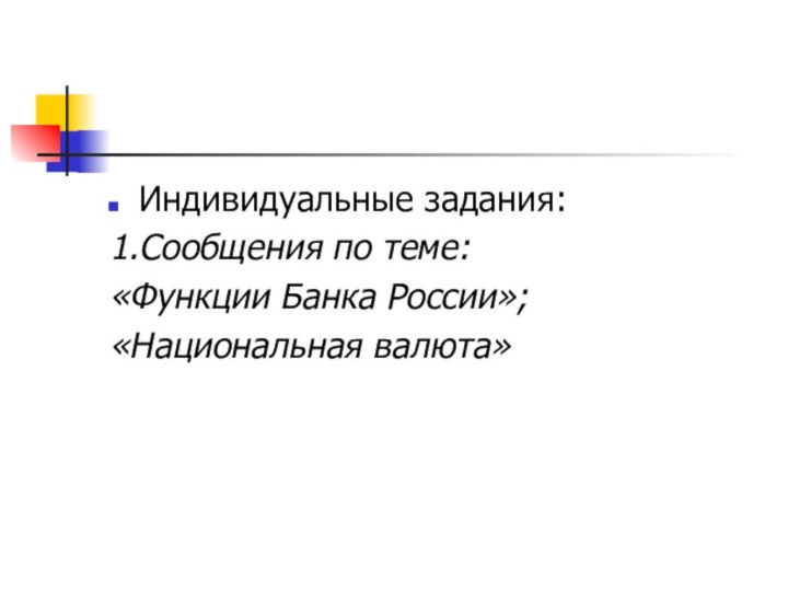 Индивидуальные задания:1.Сообщения по теме: «Функции Банка России»;«Национальная валюта»