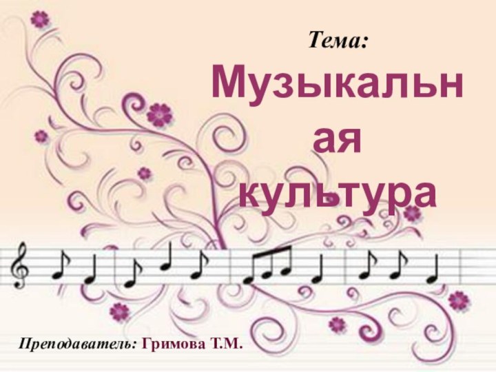 Тема: Музыкальная культура Преподаватель: Гримова Т.М.