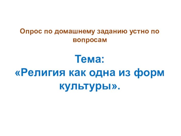 Опрос по домашнему заданию устно по вопросам  Тема:  «Религия как одна из форм культуры».