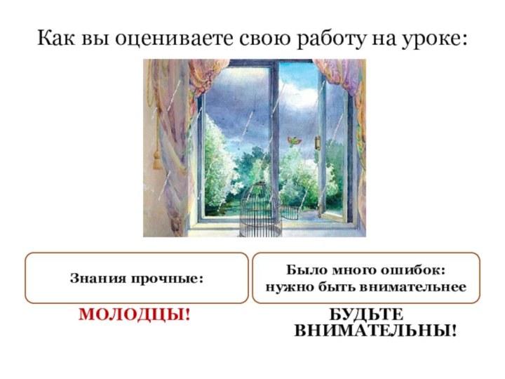 БУДЬТЕ ВНИМАТЕЛЬНЫ!Было много ошибок: нужно быть внимательнееМОЛОДЦЫ!Знания прочные: Как вы оцениваете свою работу на уроке: