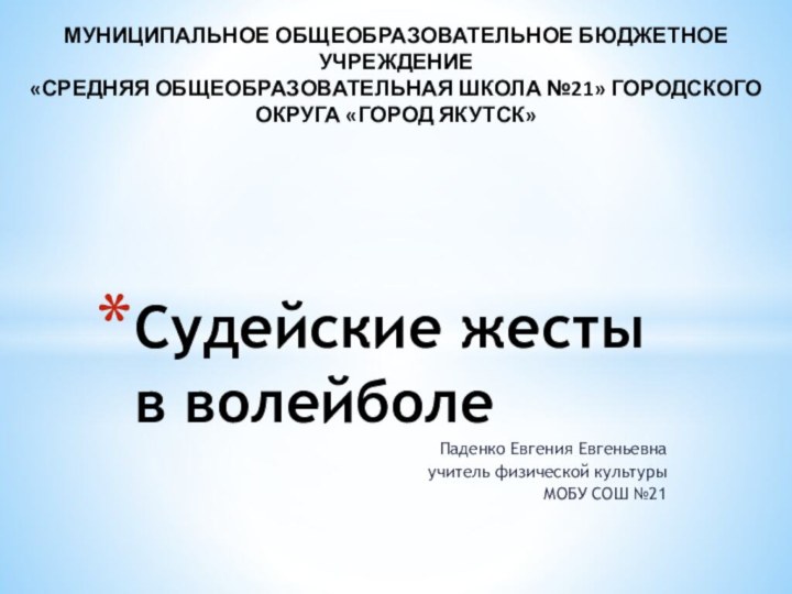 Судейские жесты в волейболеПаденко Евгения Евгеньевнаучитель физической культуры МОБУ СОШ №21МУНИЦИПАЛЬНОЕ ОБЩЕОБРАЗОВАТЕЛЬНОЕ