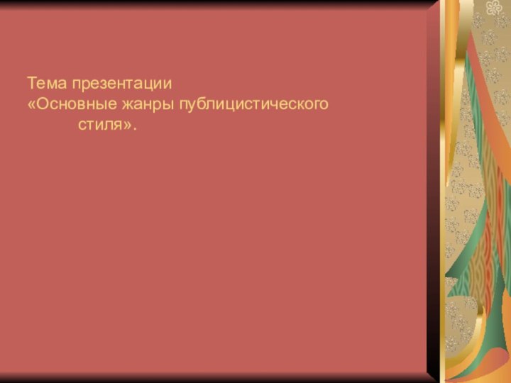 Тема презентации «Основные жанры публицистического 		стиля».