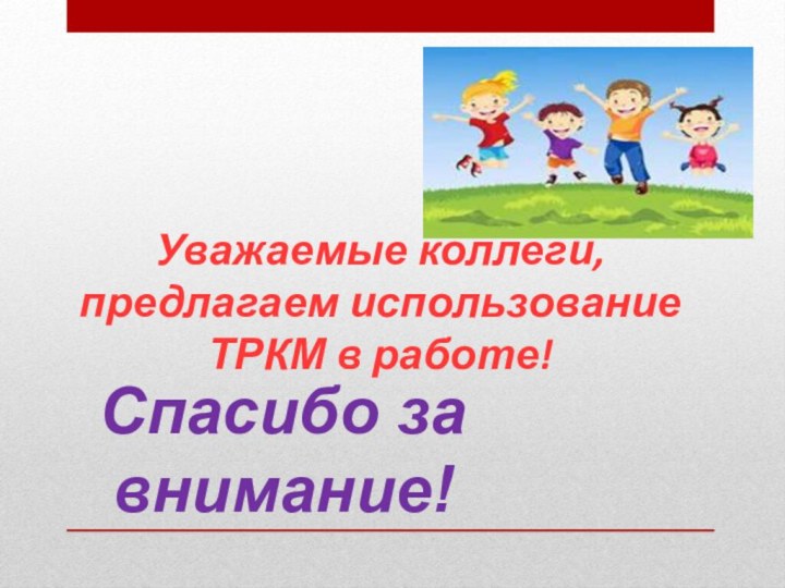 Уважаемые коллеги, предлагаем использование ТРКМ в работе!Спасибо за внимание!