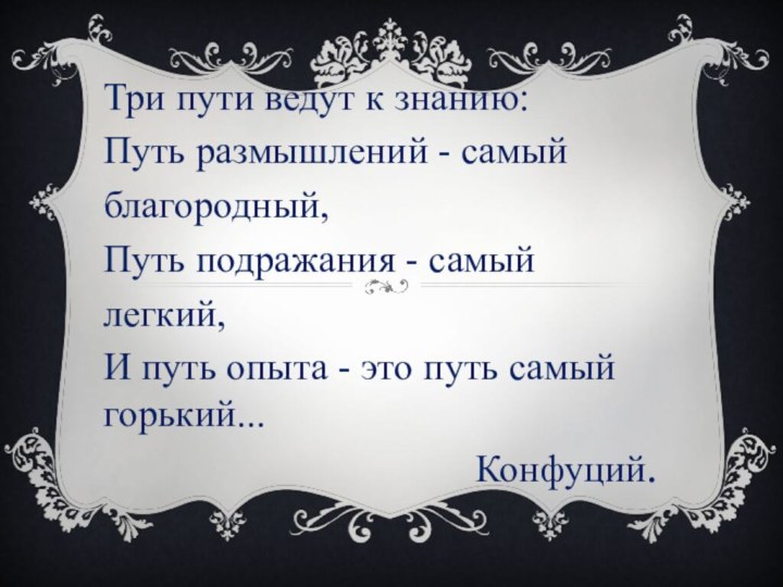 Три пути ведут к знанию:Путь размышлений - самый благородный,Путь подражания - самый