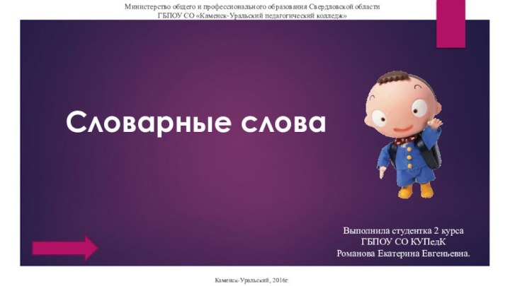 Словарные словаМинистерство общего и профессионального образования Свердловской областиГБПОУ СО «Каменск-Уральский педагогический колледж»Каменск-Уральский,