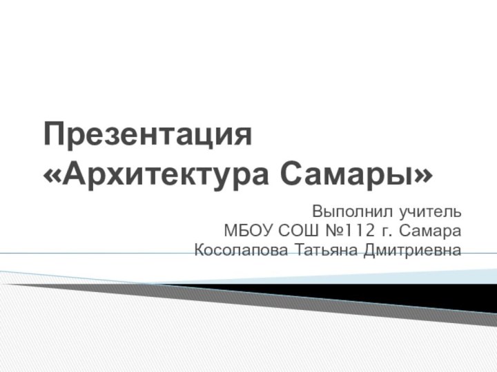 Презентация «Архитектура Самары»Выполнил учительМБОУ СОШ №112 г. СамараКосолапова Татьяна Дмитриевна