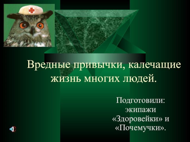 Вредные привычки, калечащие жизнь многих людей.Подготовили: экипажи «Здоровейки» и «Почемучки».