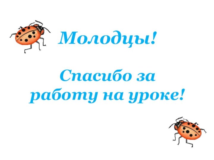 Молодцы!  Спасибо за работу на уроке!