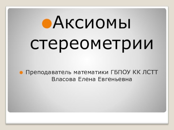 Аксиомы стереометрииПреподаватель математики ГБПОУ КК ЛСТТ Власова Елена Евгеньевна