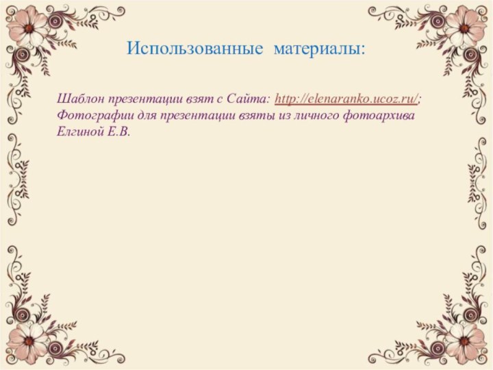 Использованные материалы:Шаблон презентации взят с Сайта: http://elenaranko.ucoz.ru/;Фотографии для презентации взяты из личного фотоархива Елгиной Е.В.